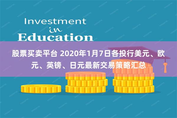 股票买卖平台 2020年1月7日各投行美元、欧元、英镑、日元最新交易策略汇总