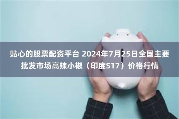 贴心的股票配资平台 2024年7月25日全国主要批发市场高辣小椒（印度S17）价格行情