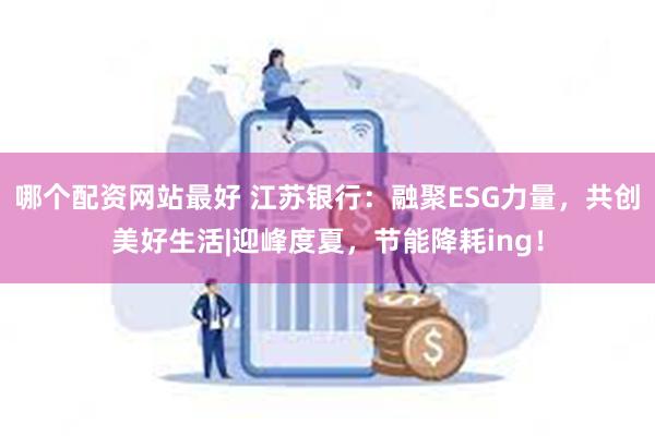 哪个配资网站最好 江苏银行：融聚ESG力量，共创美好生活|迎峰度夏，节能降耗ing！