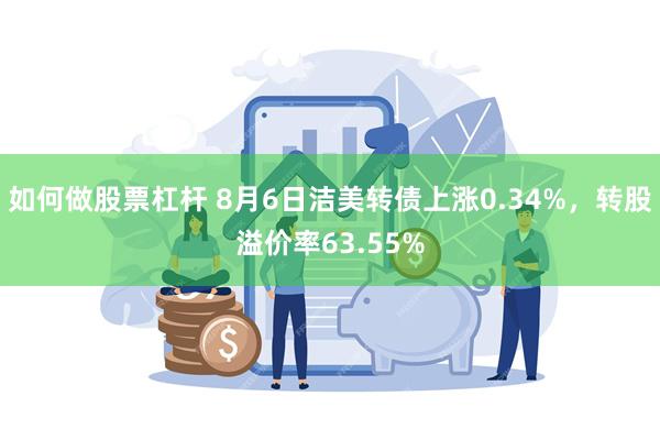 如何做股票杠杆 8月6日洁美转债上涨0.34%，转股溢价率63.55%