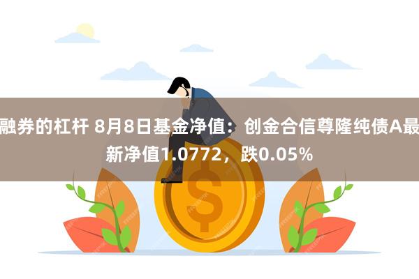 融券的杠杆 8月8日基金净值：创金合信尊隆纯债A最新净值1.0772，跌0.05%