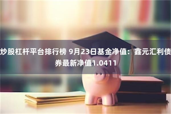 炒股杠杆平台排行榜 9月23日基金净值：鑫元汇利债券最新净值1.0411