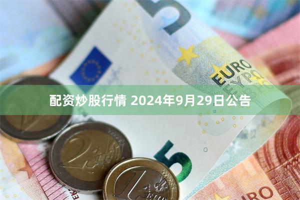 配资炒股行情 2024年9月29日公告