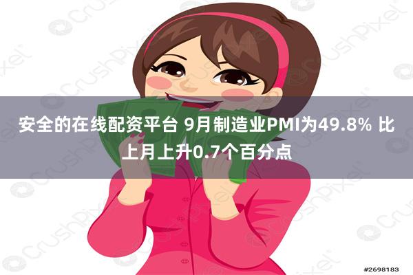 安全的在线配资平台 9月制造业PMI为49.8% 比上月上升0.7个百分点