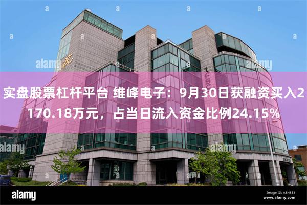 实盘股票杠杆平台 维峰电子：9月30日获融资买入2170.18万元，占当日流入资金比例24.15%