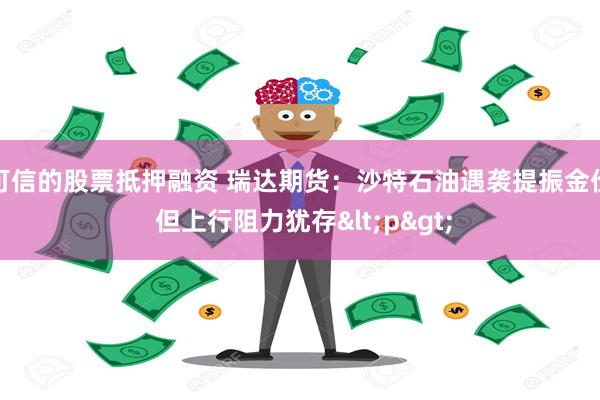 可信的股票抵押融资 瑞达期货：沙特石油遇袭提振金价 但上行阻力犹存<p>