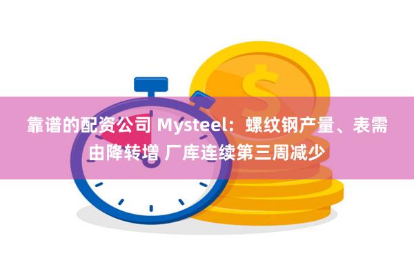 靠谱的配资公司 Mysteel：螺纹钢产量、表需由降转增 厂库连续第三周减少