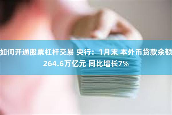 如何开通股票杠杆交易 央行：1月末 本外币贷款余额264.6万亿元 同比增长7%